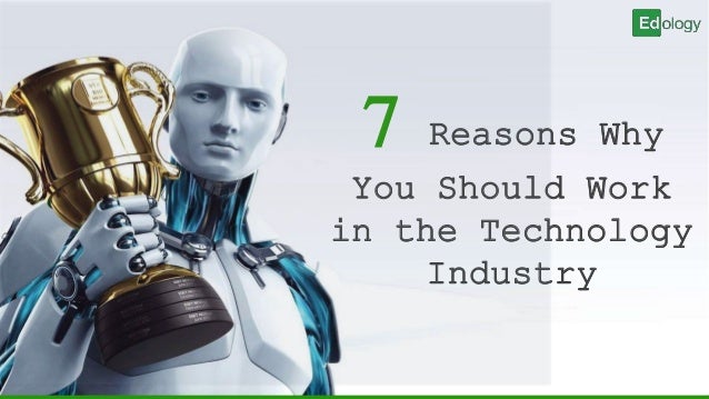 7 Reasons Why
You Should Work
in the Technology
Industry
 