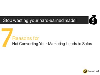 Stop wasting your hard-earned leads!
7Reasons for
Not Converting Your Marketing Leads to Sales
 