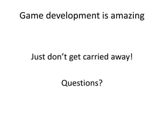 Game development is amazing
Just don’t get carried away!
Questions?
 