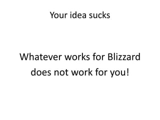 Your idea sucks
Whatever works for Blizzard
does not work for you!
 