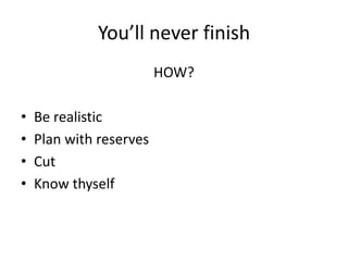 You’ll never finish
HOW?
• Be realistic
• Plan with reserves
• Cut
• Know thyself
 