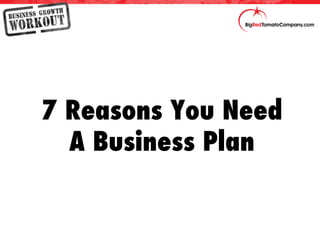 7 Reasons You Need
A Business Plan
 