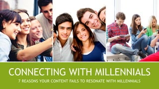 CONNECTING WITH MILLENNIALS
7 REASONS YOUR CONTENT FAILS TO RESONATE WITH MILLENNIALS
 