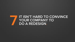 7

IT ISN’T HARD TO CONVINCE
YOUR COMPANY TO
DO A REDESIGN.

 