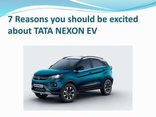 7 Reasons you should be excited
about TATA NEXON EV
 