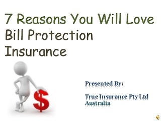 7 Reasons You Will Love
Bill Protection
Insurance
Presented By:
True Insurance Pty Ltd
Australia
 