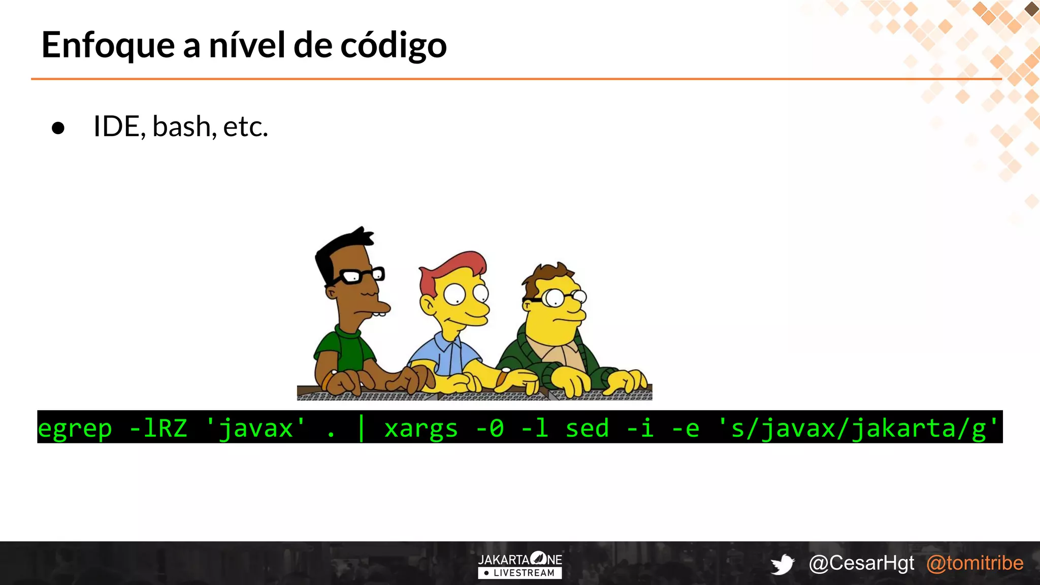 @CesarHgt @tomitribe
● IDE, bash, etc.
Enfoque a nível de código
egrep -lRZ 'javax' . | xargs -0 -l sed -i -e 's/javax/jakarta/g'
 