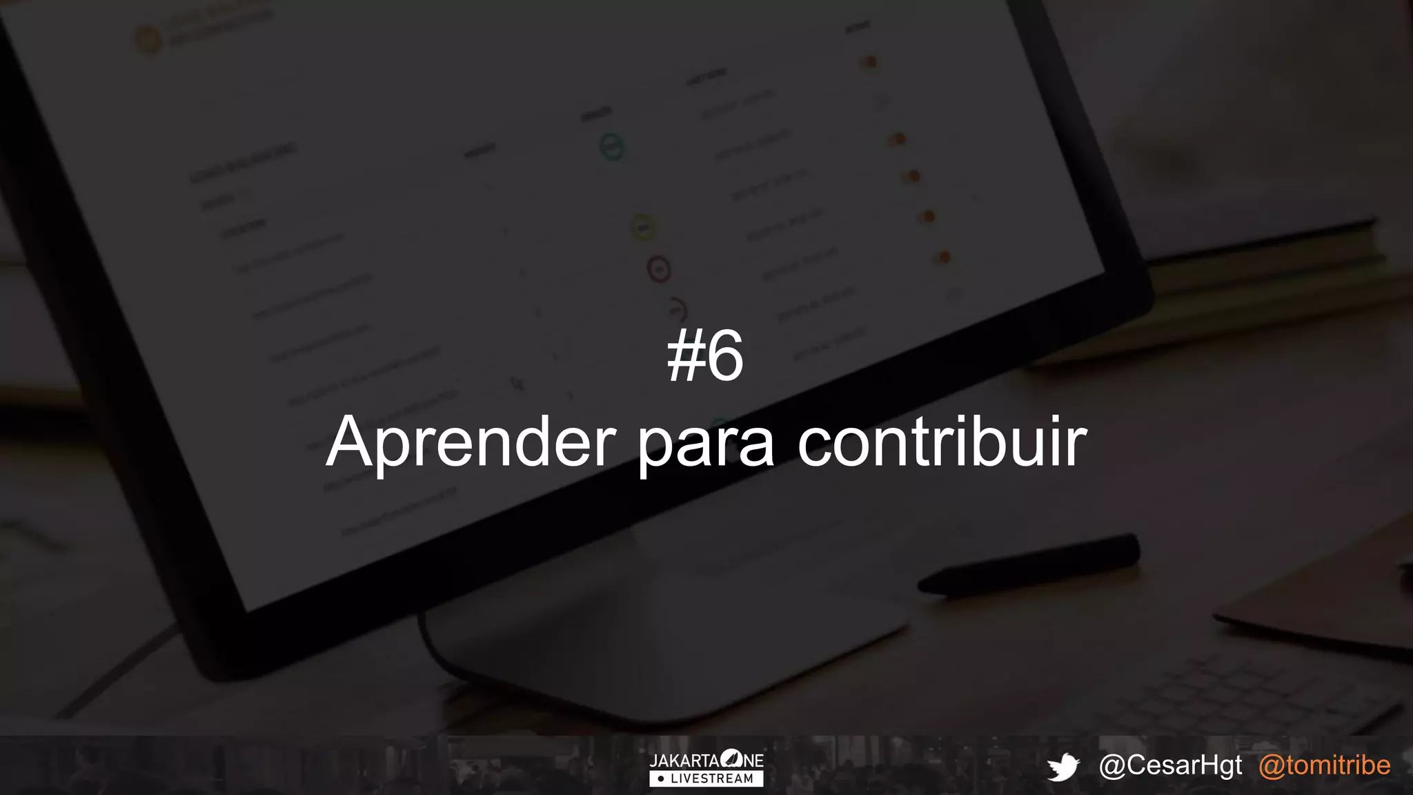 @CesarHgt @tomitribe
#6
Aprender para contribuir
 