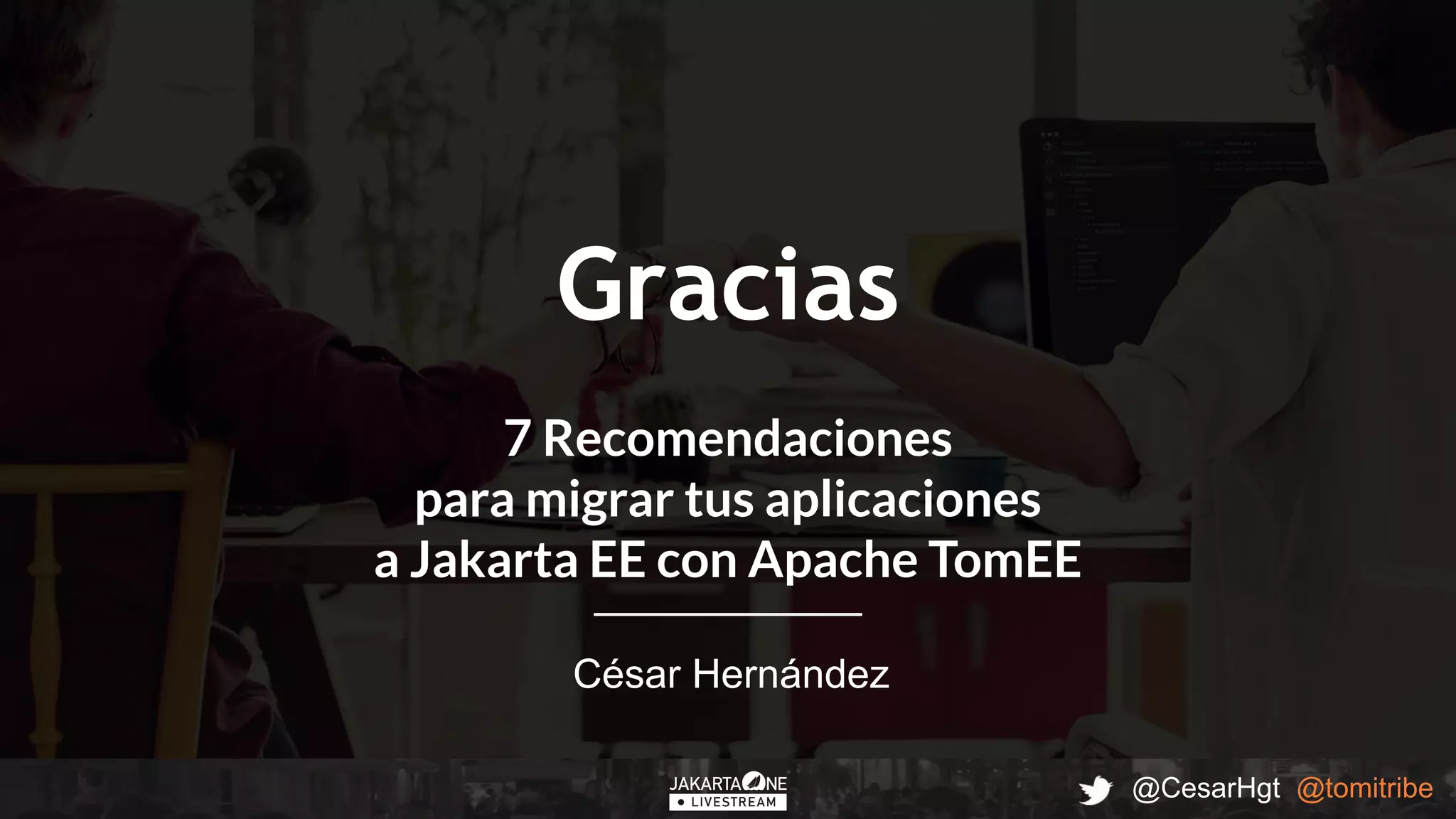 @CesarHgt @tomitribe
Gracias
César Hernández
7 Recomendaciones
para migrar tus aplicaciones
a Jakarta EE con Apache TomEE
 