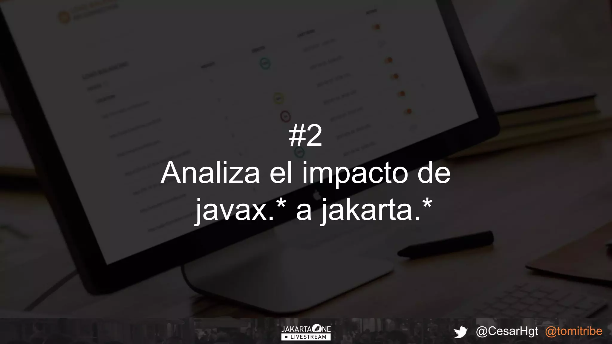 @CesarHgt @tomitribe
#2
Analiza el impacto de
javax.* a jakarta.*
 