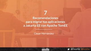 @CesarHgt @tomitribe
César Hernández
7
Recomendaciones
para migrar tus aplicaciones
a Jakarta EE con Apache TomEE
 