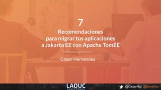 @CesarHgt @tomitribe
César Hernández
7
Recomendaciones
para migrar tus aplicaciones
a Jakarta EE con Apache TomEE
 