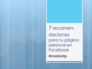 7 recomen-
daciones
para tu página
personal en
Facebook
@marlontp
 