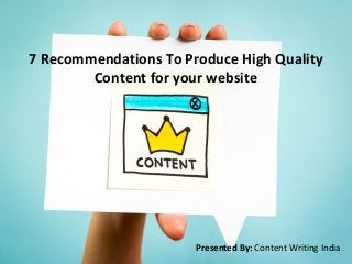 7 Recommendations To Produce High Quality
Content for your website
Presented By: Content Writing India
 
