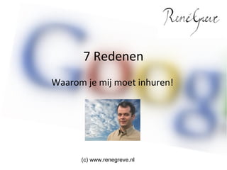 7 Redenen
Waarom u mij moet inhuren!




      (c) www.renegreve.nl
 