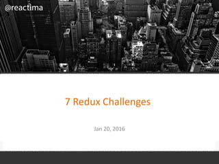 7 Redux Challenges
Jan 20, 2016
 