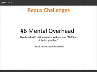 Redux Challenges
Overhead with action creator, reducer aka "100 lines
of Redux problem”
#6 Mental Overhead
Read redux sour...