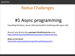 Redux Challenges
Cancelling Promises, server-side (isomorphic) rendering with async calls
#1 Async programming
Research wh...