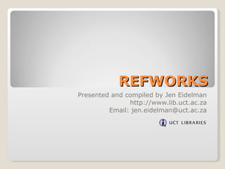 REFWORKS Presented and compiled by Jen Eidelman http://www.lib.uct.ac.za Email: jen.eidelman@uct.ac.za 