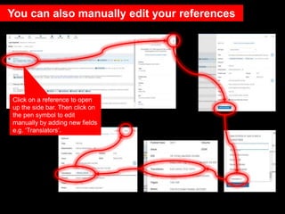 You can also manually edit your references
Click on a reference to open
up the side bar. Then click on
the pen symbol to e...