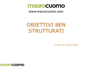 1
OBIETTIVI BEN
STRUTTURATI
Credits: Dr. Antonio Russo
www.maurocuomo.com
 