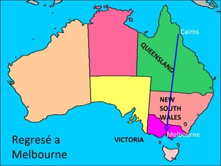 Cairns QUEENSLAND VICTORIA NEW SOUTH WALES Melbourne Regresé a Melbourne 