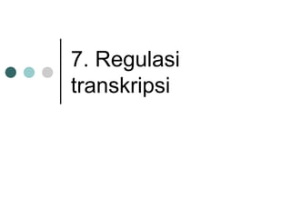 7. Regulasi
transkripsi
 