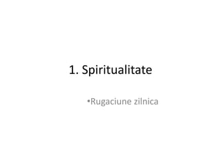 1. Spiritualitate

   •Rugaciune zilnica
 