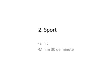 2. Sport

• zilnic
•Minim 30 de minute
 
