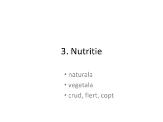 3. Nutritie

• naturala
• vegetala
• crud, fiert, copt
 