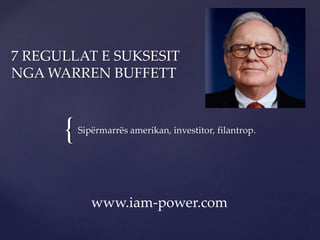 {
7 REGULLAT E SUKSESIT
NGA WARREN BUFFETT
Sipërmarrës amerikan, investitor, filantrop.
www.iam-power.com
 