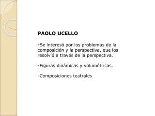 PAOLO UCELLO
-Se interesó por los problemas de la
composición y la perspectiva, que los
resolvió a través de la perspectiva.
-Figuras dinámicas y volumétricas.
-Composiciones teatrales
 