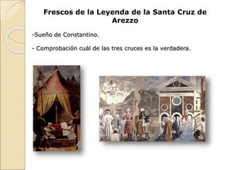 Frescos de la Leyenda de la Santa Cruz de
Arezzo
-Sueño de Constantino.
- Comprobación cuál de las tres cruces es la verdadera.
 