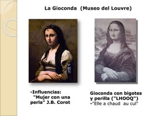La Gioconda (Museo del Louvre)
-Influencias:
"Mujer con una
perla" J.B. Corot
Gioconda con bigotes
y perilla ("LHOOQ")
-"Elle a chaud au cul"
 
