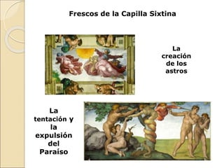 Frescos de la Capilla Sixtina
La
tentación y
la
expulsión
del
Paraíso
La
creación
de los
astros
 