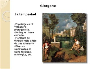 Giorgone
La tempestad
-El paisaje es el
verdadero
protagonista.
-No hay un tema
como tal.
-Momento de
tensión justo antes
de una tormenta.
-Diversos
significados en
clave religiosa,
mitológica, etc.
 