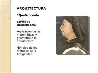 ARQUITECTURA
*Quattrocento
a)Filippo
Brunelleschi
-Aplicación de las
matemáticas y
geometría a la
arquitectura.
-Empleo de los
métodos de la
Antigüedad.
 