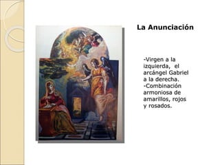 La Anunciación
-Virgen a la
izquierda, el
arcángel Gabriel
a la derecha.
-Combinación
armoniosa de
amarillos, rojos
y rosados.
 
