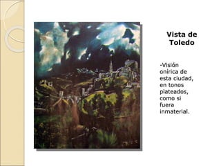 Vista de
Toledo
-Visión
onírica de
esta ciudad,
en tonos
plateados,
como si
fuera
inmaterial.
 