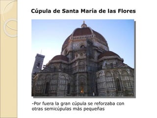 Cúpula de Santa María de las Flores
-Por fuera la gran cúpula se reforzaba con
otras semicúpulas más pequeñas
 