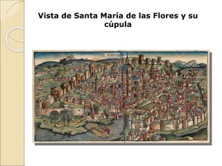 Vista de Santa María de las Flores y su
cúpula
 