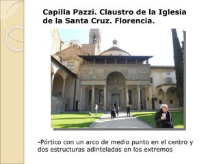 Capilla Pazzi. Claustro de la Iglesia
de la Santa Cruz. Florencia.
-Pórtico con un arco de medio punto en el centro y
dos estructuras adinteladas en los extremos
 