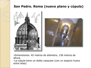 San Pedro. Roma (nuevo plano y cúpula)
-Dimensiones: 42 metros de diámetro, 136 metros de
altura.
-La cúpula tiene un doble casquete (con un espacio hueco
entre ellas)
 