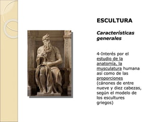 ESCULTURA
Características
generales
4-Interés por el
estudio de la
anatomía, la
musculatura humana
así como de las
proporciones
(cánones de entre
nueve y diez cabezas,
según el modelo de
los escultures
griegos)
 