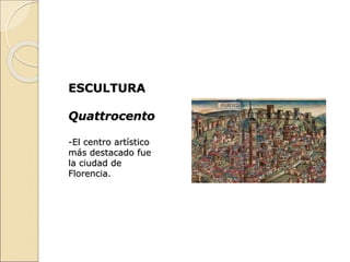 ESCULTURA
Quattrocento
-El centro artístico
más destacado fue
la ciudad de
Florencia.
 