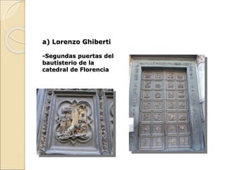 a) Lorenzo Ghiberti
-Segundas puertas del
bautisterio de la
catedral de Florencia
 
