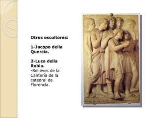 Otros escultores:
1-Jacopo della
Quercia.
2-Luca della
Robia.
-Relieves de la
Cantoría de la
catedral de
Florencia.
 