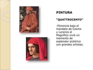 PINTURA
“QUATTROCENTO”
-Florencia bajo el
mandato de Cosme
y Lorenzo el
Magnífico vivió un
momento de
esplendor pictórico
con grandes artistas.
 