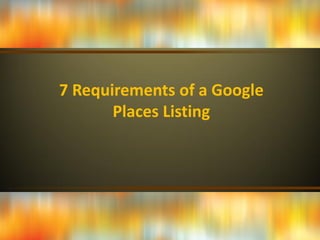 7 Requirements of a Google
       Places Listing
 