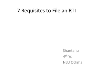 7 Requisites to File an RTI




                     Shantanu
                     4th Yr.
                     NLU Odisha
 